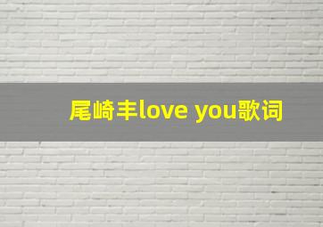 尾崎丰love you歌词